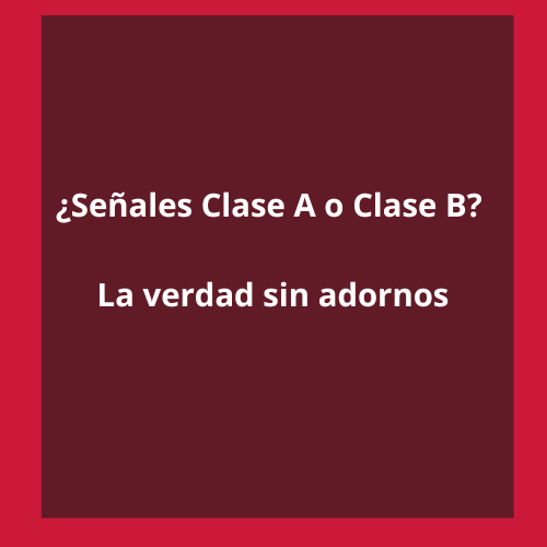 ¿Señales Clase A o Clase B? La verdad sin adornos