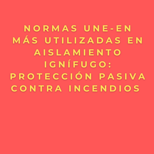 Normas UNE-EN más utilizadas en aislamiento ignífugo: protección pasiva contra incendios