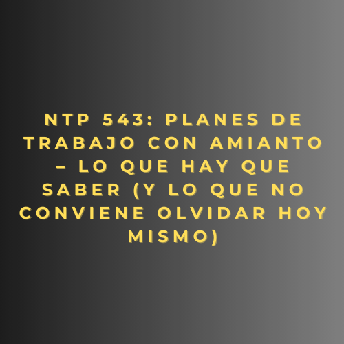 NTP 543: Planes de trabajo con amianto – Lo que hay que saber (y lo que no conviene olvidar hoy mismo)