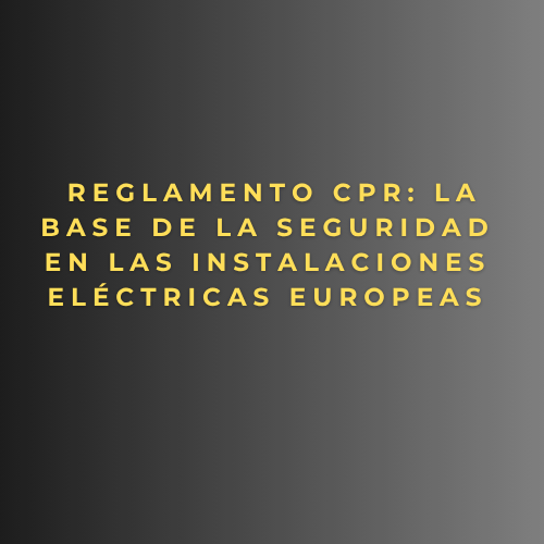 Reglamento CPR: la base de la seguridad en las instalaciones eléctricas europeas