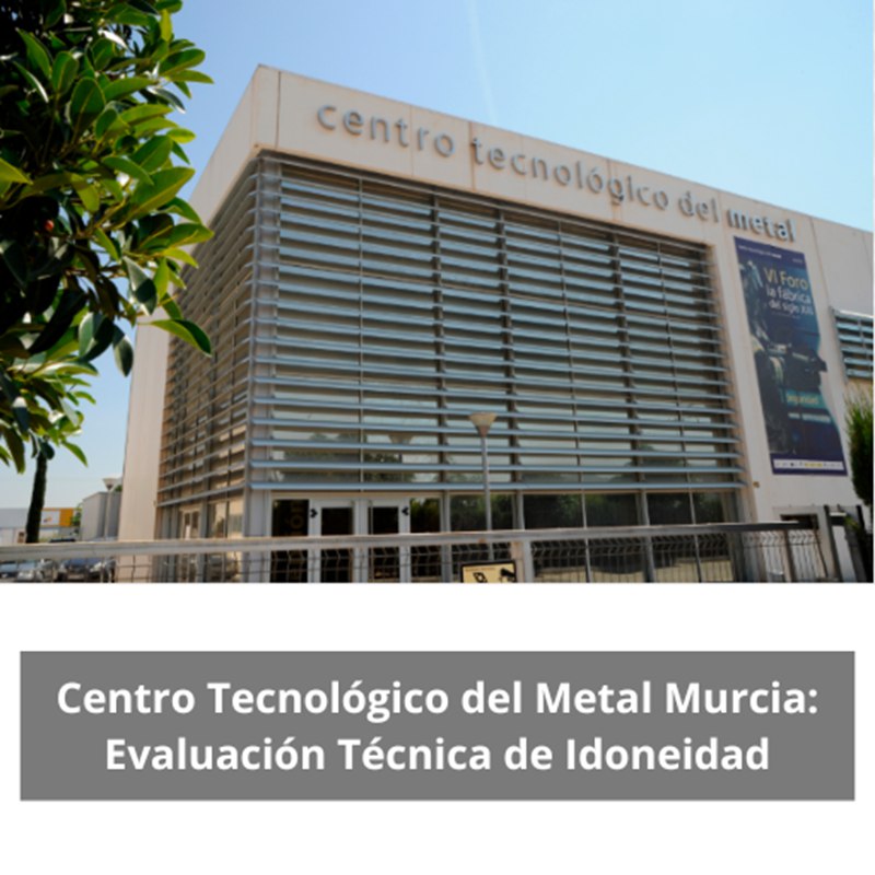 Centro Tecnológico del Metal Murcia: Evaluación Técnica de Idoneidad. Innovación y competitividad en la industria metalmecánica.