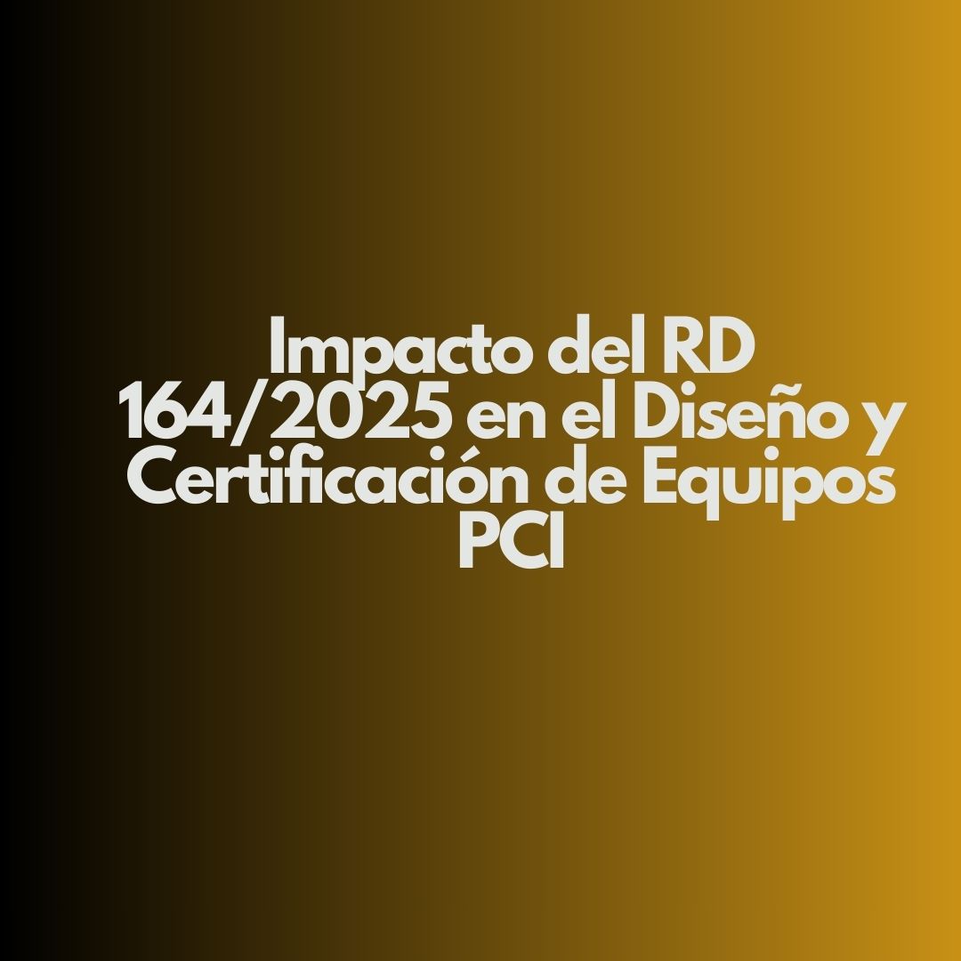 Impacto del RD 164/2025 en el Diseño y Certificación de Equipos PCI
