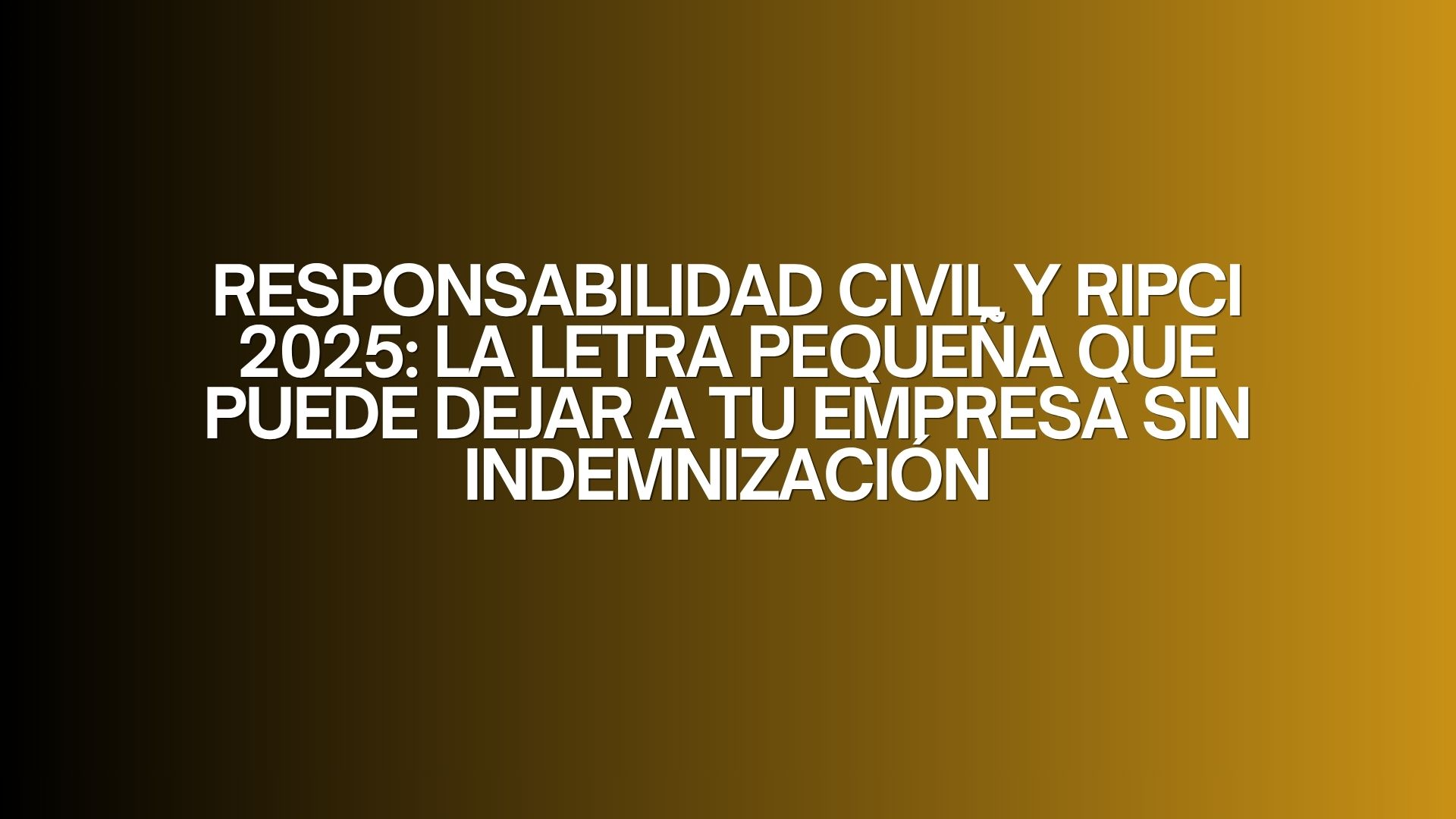 Responsabilidad Civil y RIPCI 2025: La letra pequeña que puede dejar a tu empresa sin indemnización