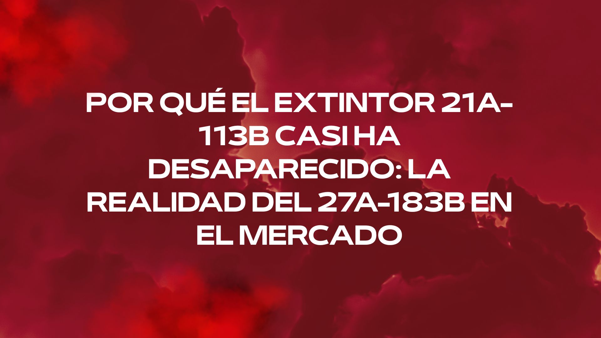 Por qué el extintor 21A-113B casi ha desaparecido: la realidad del 27A-183B en el mercado