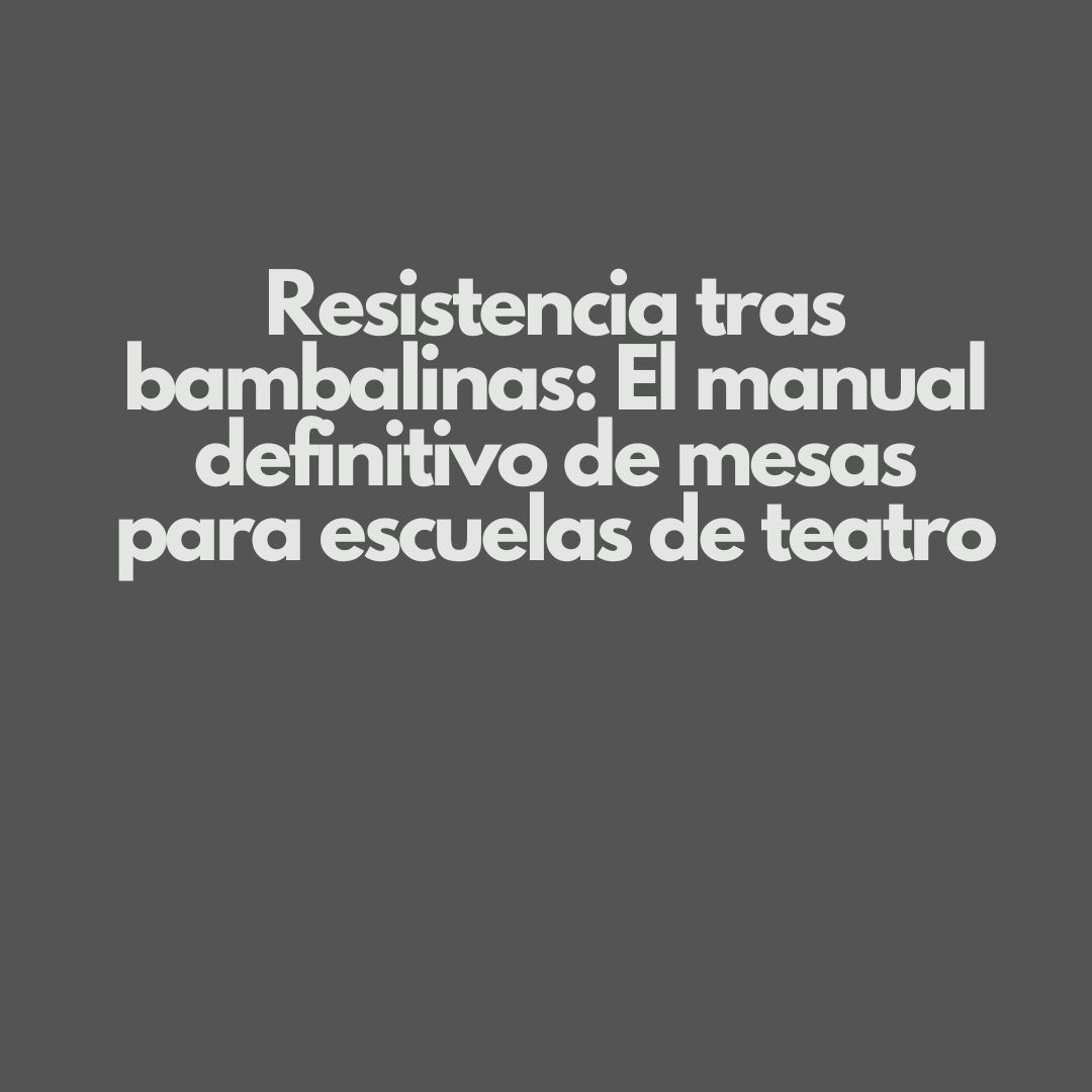 Resistencia tras bambalinas: El manual definitivo de mesas para escuelas de teatro