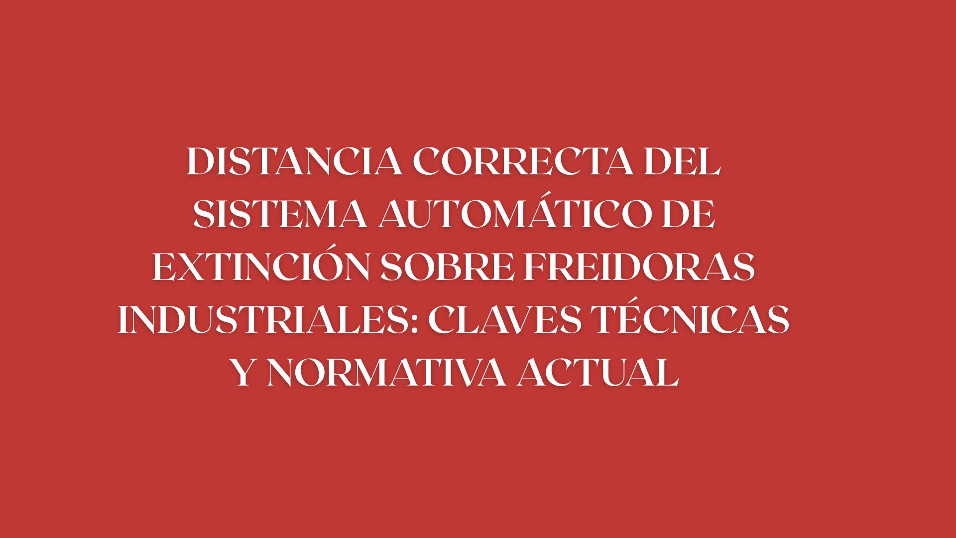 Distancia correcta del sistema automático de extinción sobre freidoras industriales: claves técnicas y normativa actual