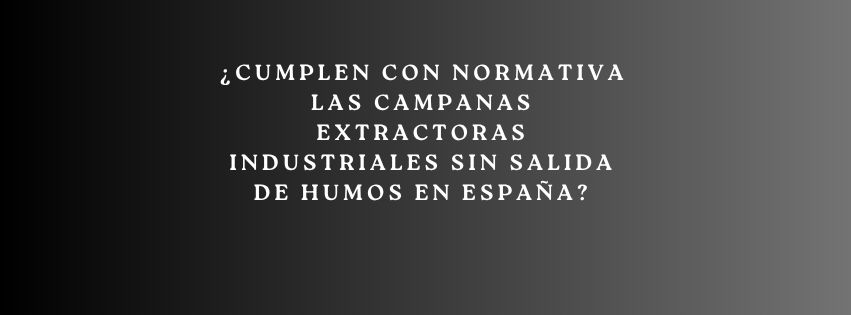¿Cumplen con normativa las campanas extractoras industriales sin salida de humos en España?