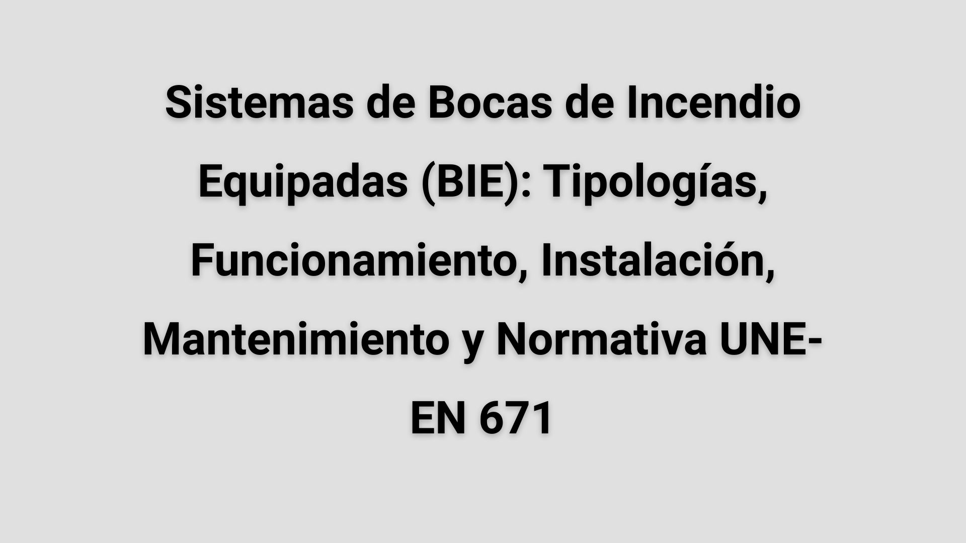 Sistemas de Bocas de Incendio Equipadas (BIE): Tipologías, Funcionamiento, Instalación, Mantenimiento y Normativa UNE-EN 671