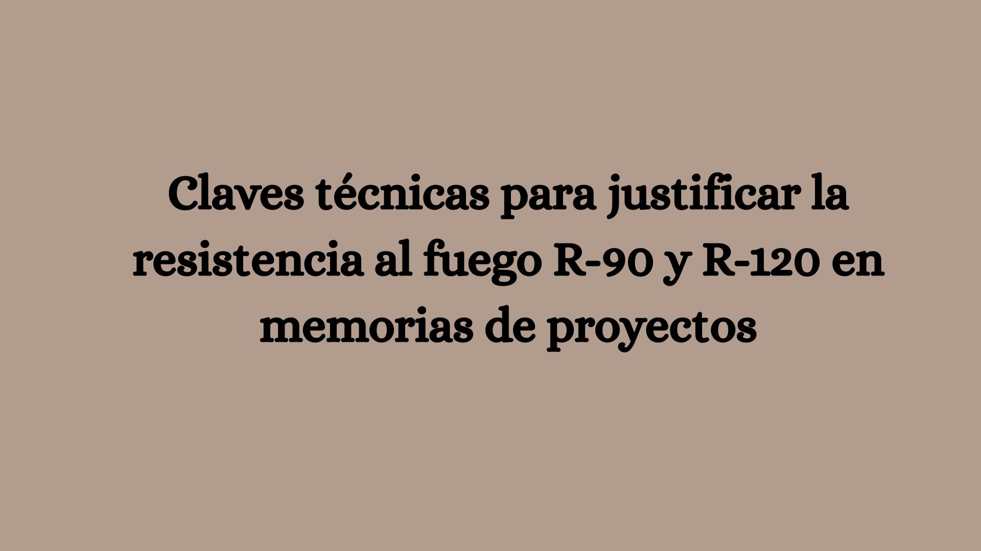 Claves técnicas para justificar la resistencia al fuego R-90 y R-120 en memorias de proyectos