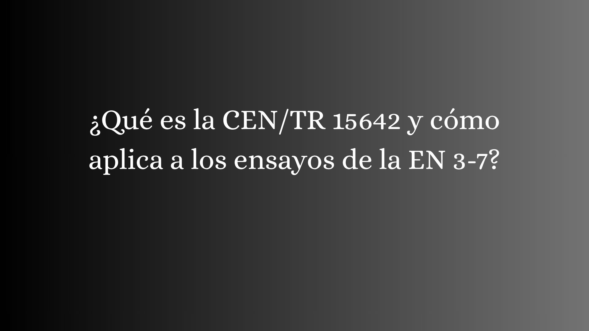 ¿Qué es la CEN/TR 15642 y cómo aplica a los ensayos de la EN 3-7?