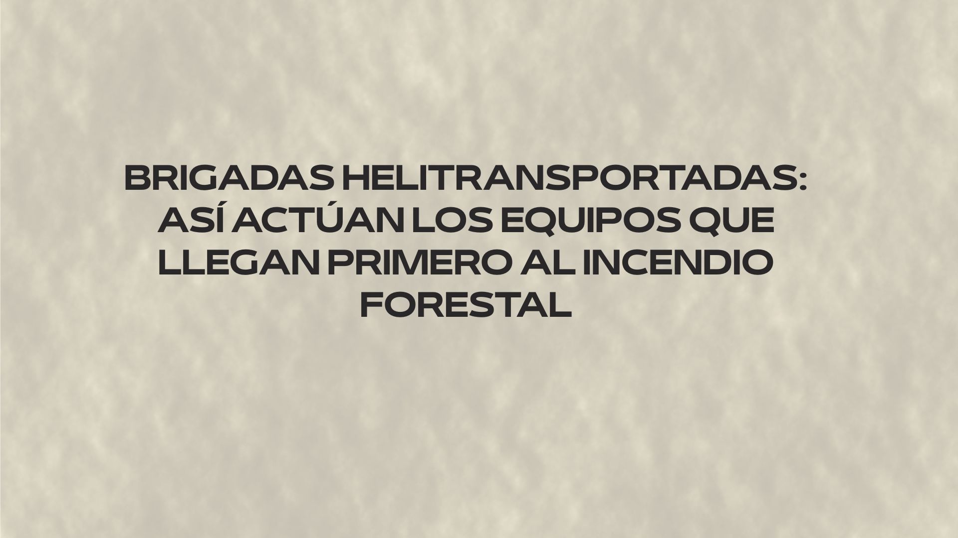 Brigadas helitransportadas: así actúan los equipos que llegan primero al incendio forestal