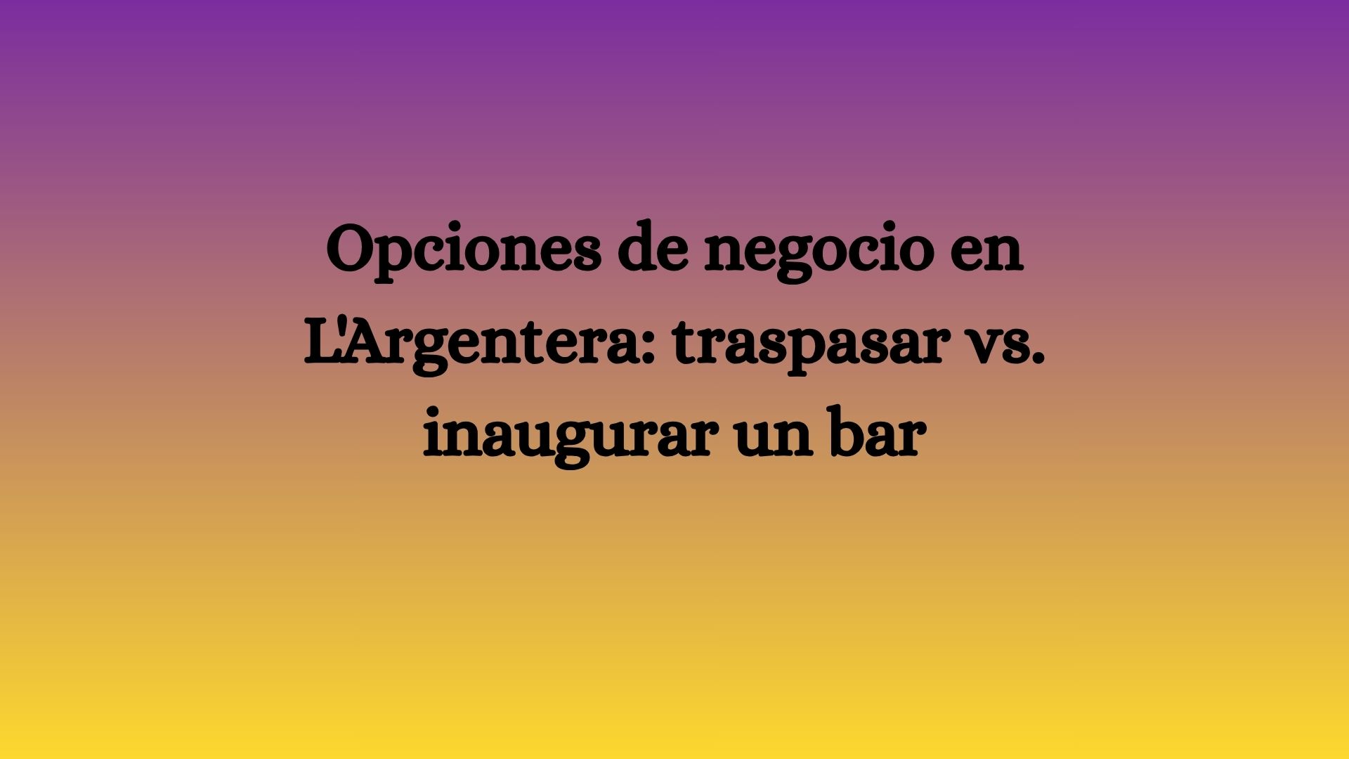 Opciones de negocio en L'Argentera: traspasar vs. inaugurar un bar