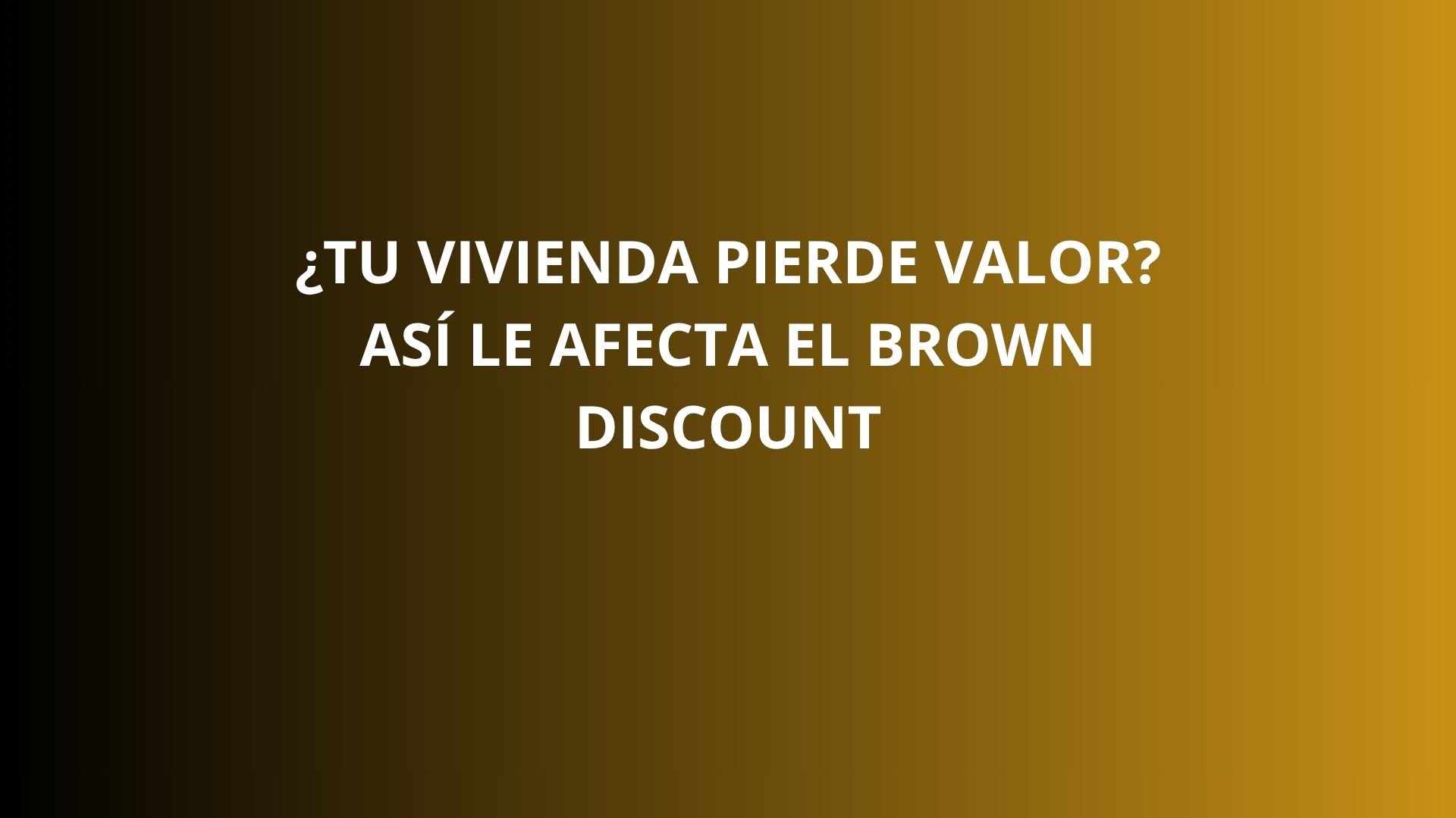 ¿Tu vivienda pierde valor? Así le afecta el Brown Discount