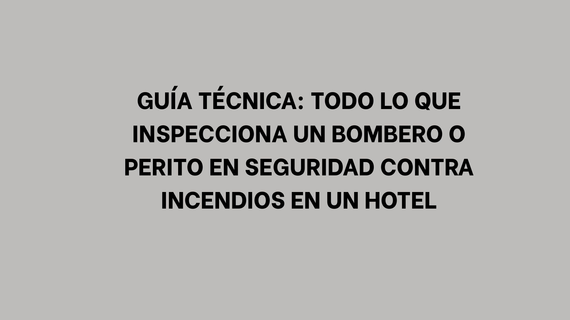 Guía técnica: Todo lo que inspecciona un bombero o perito en seguridad contra incendios en un hotel