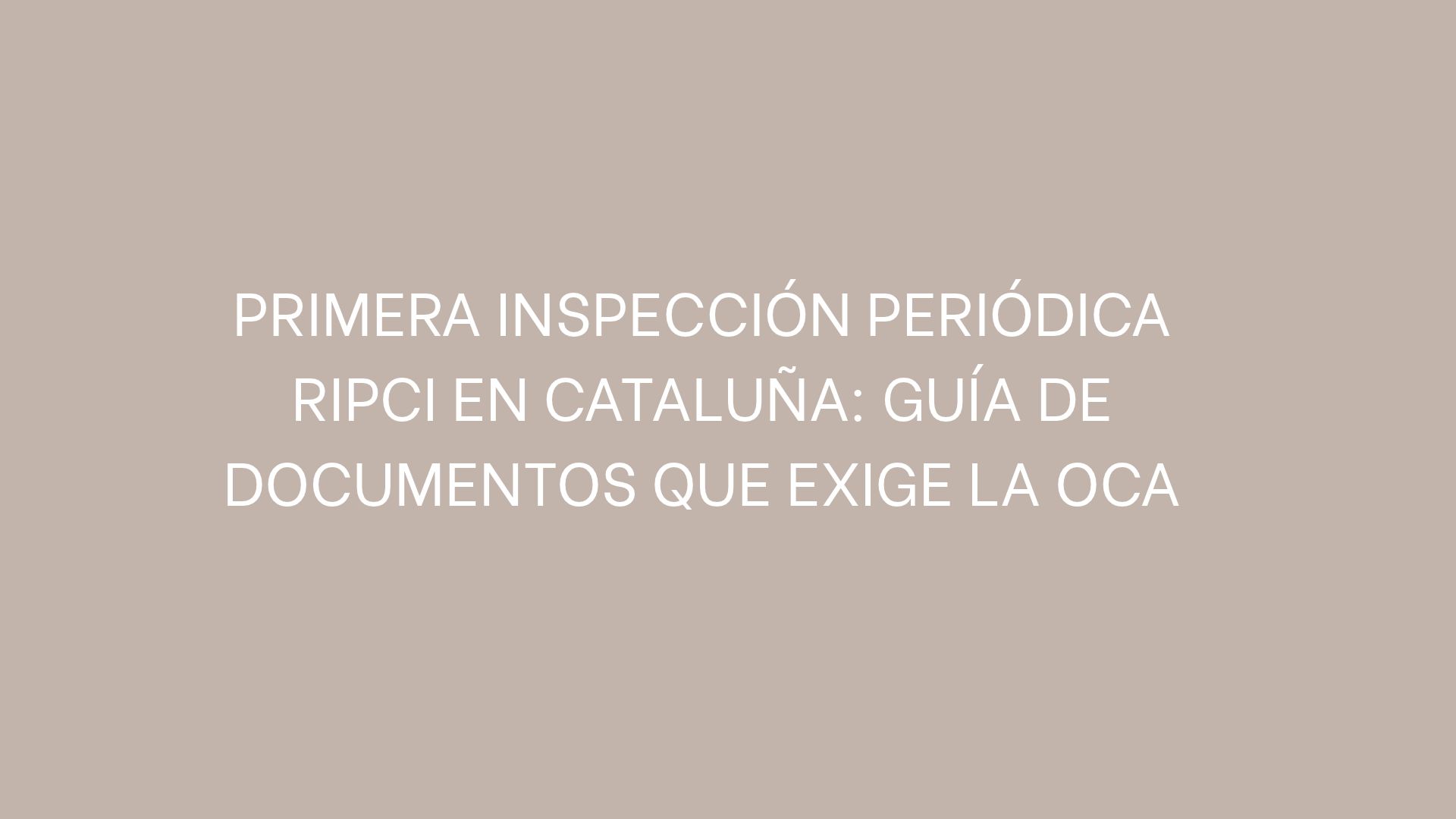 Primera inspección periódica RIPCI en Cataluña: guía de documentos que exige la OCA