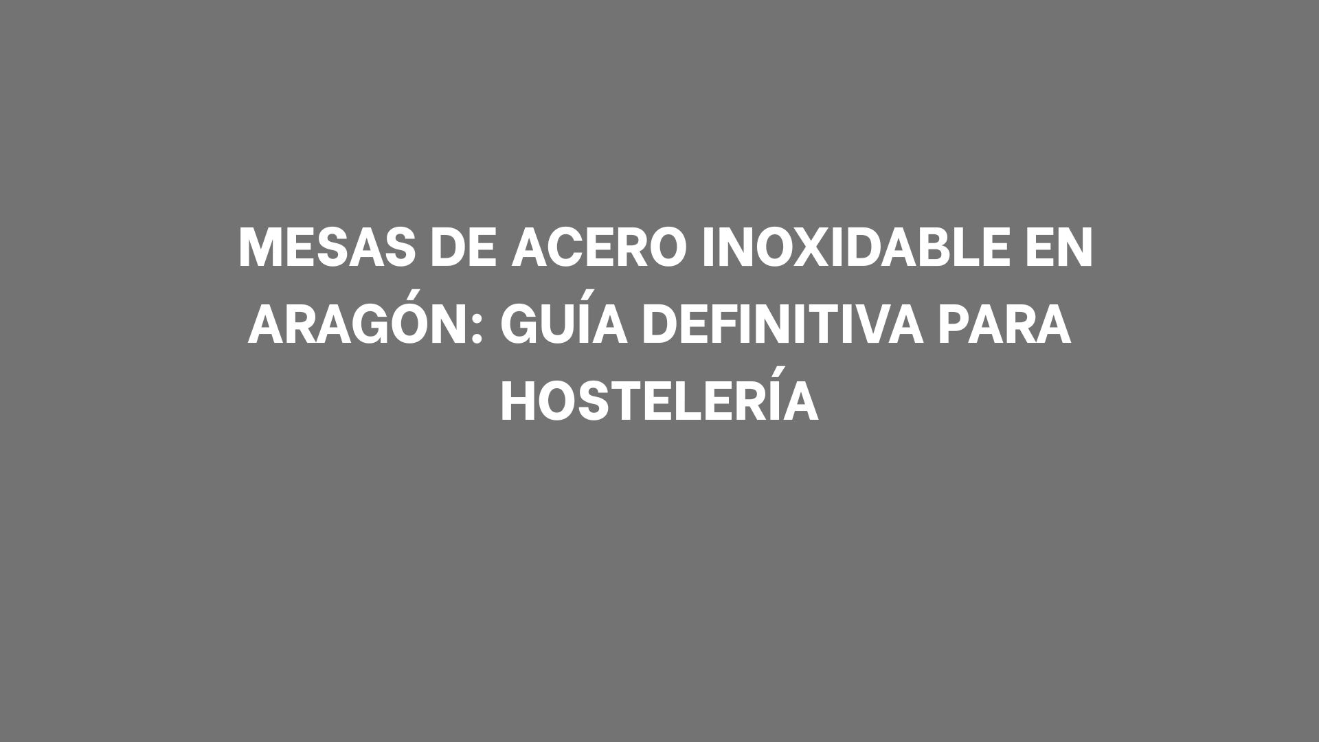 Mesas de acero inoxidable en Aragón: Guía definitiva para hostelería. La guía que necesitas antes de llenar la cocina de mesas