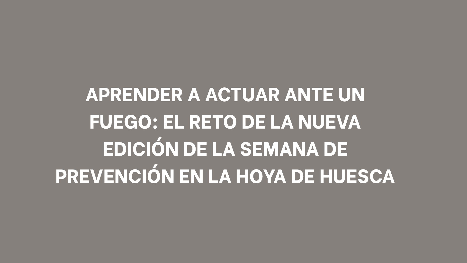 Aprender a actuar ante un fuego: el reto de la nueva edición de la Semana de Prevención en la Hoya de Huesca