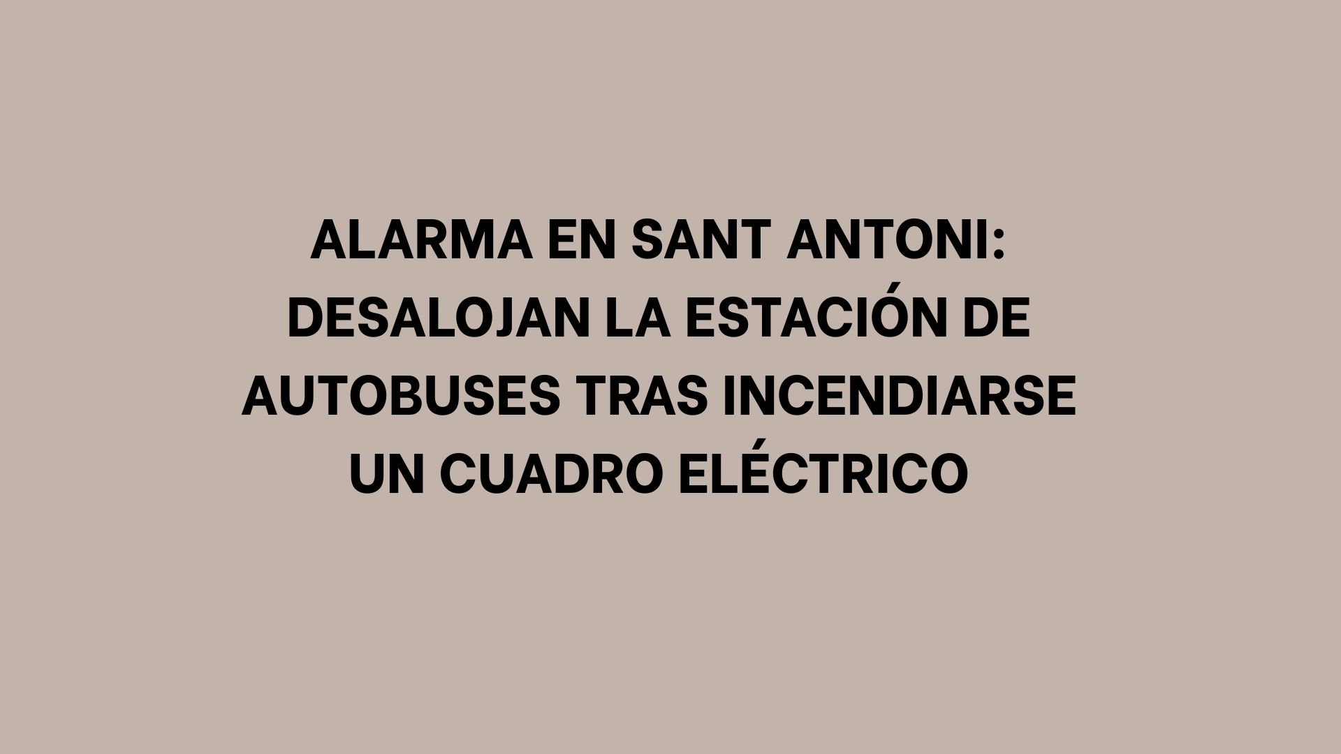 Alarma en Sant Antoni: Desalojan la estación de autobuses tras incendiarse un cuadro eléctrico