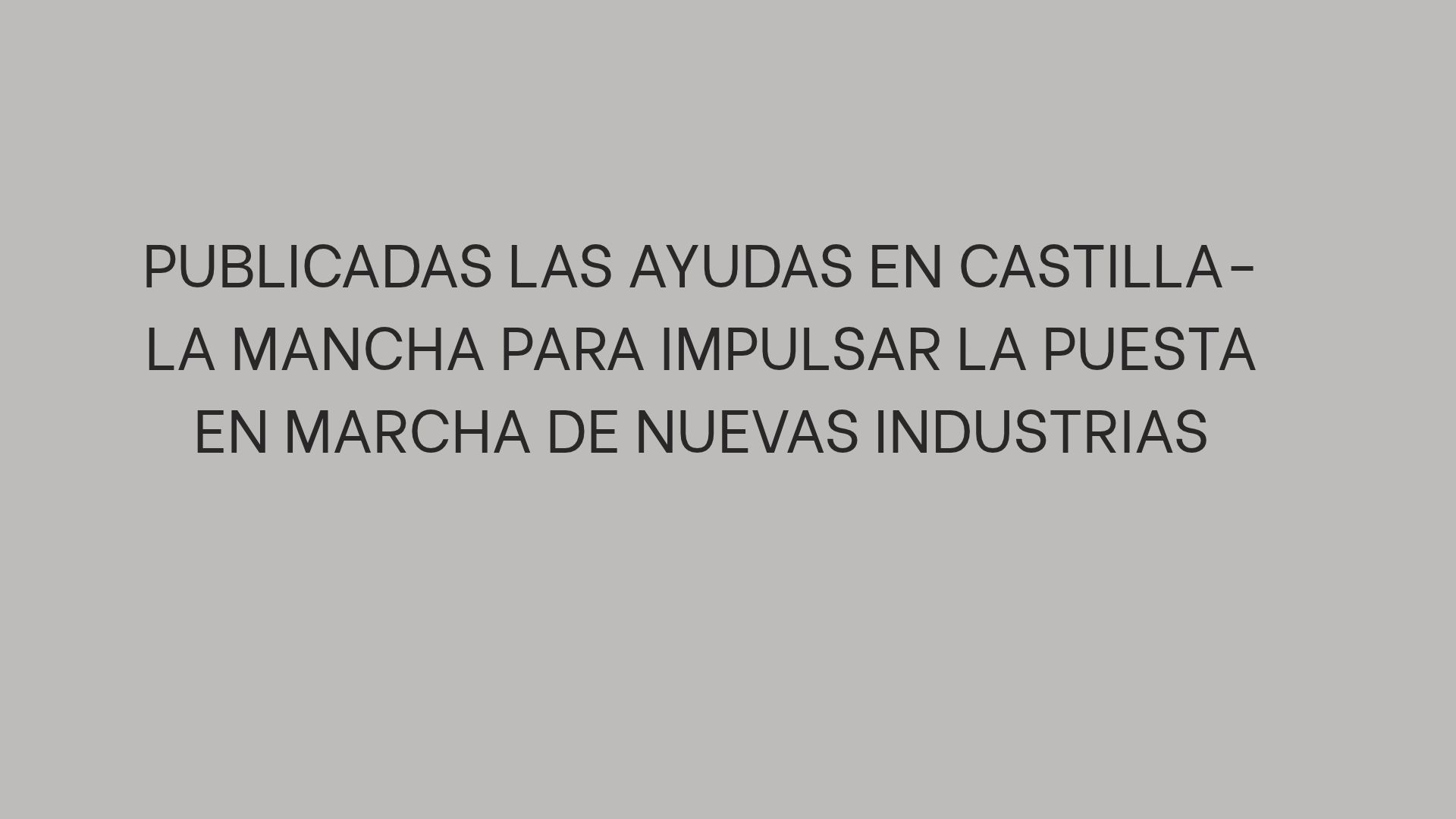Publicadas las ayudas en Castilla-La Mancha para impulsar la puesta en marcha de nuevas industrias