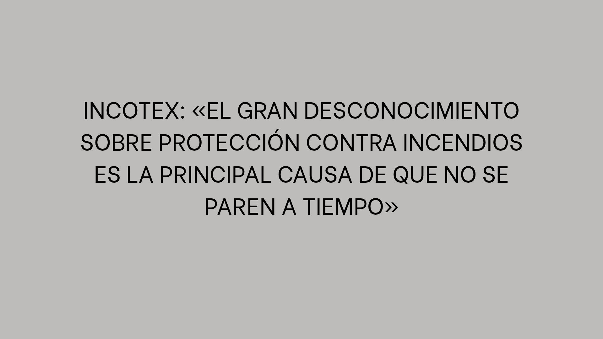 Incotex: «El gran desconocimiento sobre protección contra incendios es la principal causa de que no se paren a tiempo»
