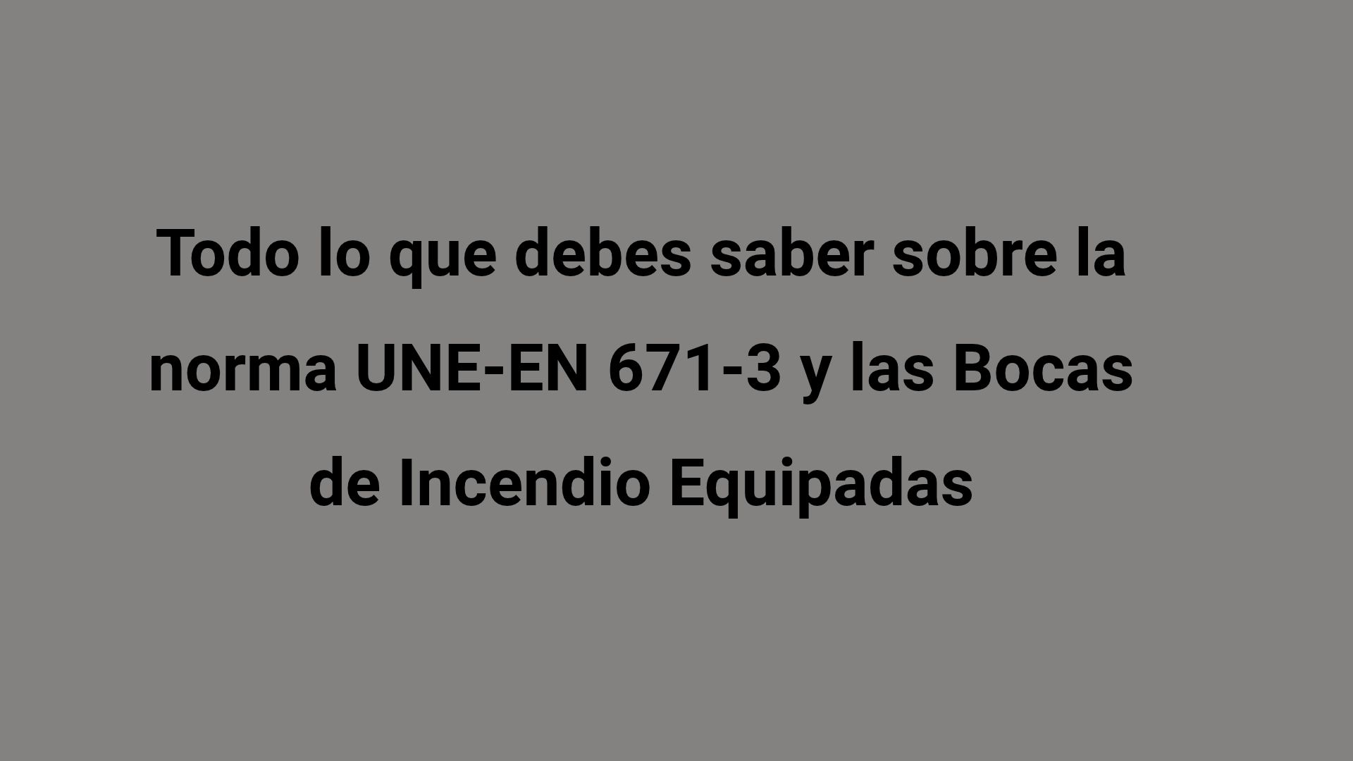Todo lo que debes saber sobre la norma UNE-EN 671-3 y las Bocas de Incendio Equipadas